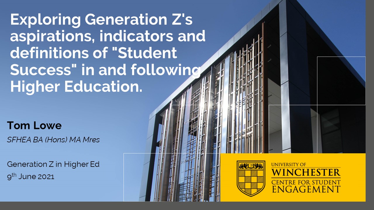 </br></br> Tom Lowe (University of Winchester) Exploring Generation Z's aspirations, indicators and definitions of "Student Success" in and following Higher Education. </br></br>