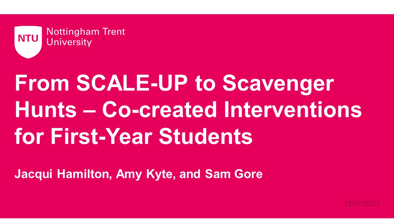 </br></br> Jacqui Hamilton and Amy Kyte (Nottingham Trent University) From SCALE-UP to Scavenger Hunts – Co-created Interventions for First Year Students </br></br>